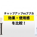 チャップアップvsブブカ 効果・使用感を比較!